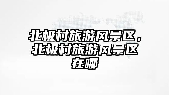 北極村旅游風景區(qū)，北極村旅游風景區(qū)在哪