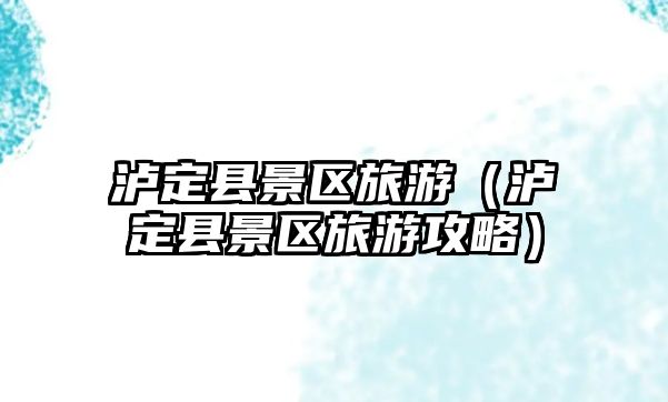 瀘定縣景區旅游（瀘定縣景區旅游攻略）