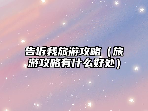 告訴我旅游攻略（旅游攻略有什么好處）
