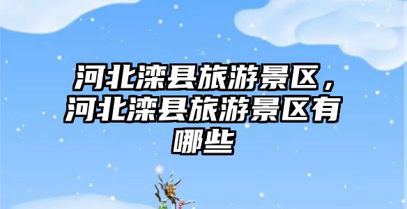 河北灤縣旅游景區，河北灤縣旅游景區有哪些
