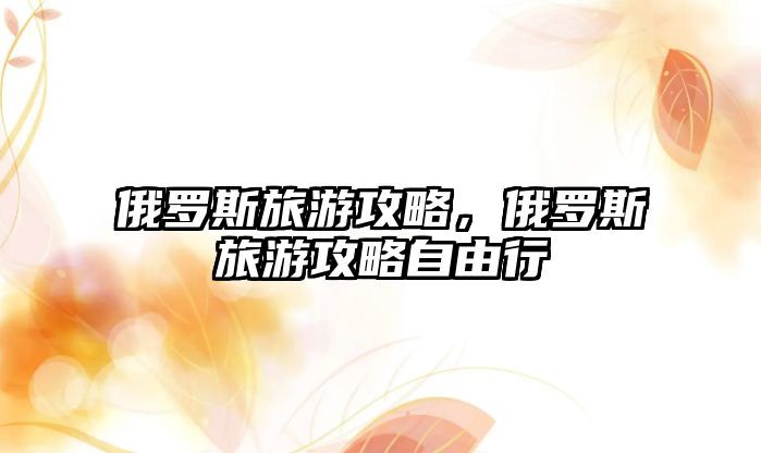 俄羅斯旅游攻略，俄羅斯旅游攻略自由行