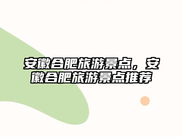 安徽合肥旅游景點(diǎn)，安徽合肥旅游景點(diǎn)推薦