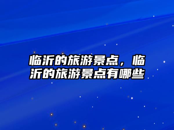 臨沂的旅游景點，臨沂的旅游景點有哪些