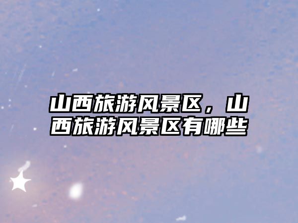 山西旅游風景區，山西旅游風景區有哪些