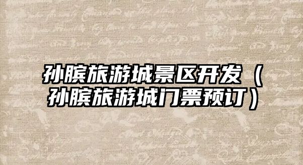 孫臏旅游城景區開發（孫臏旅游城門票預訂）