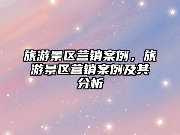 旅游景區營銷案例，旅游景區營銷案例及其分析