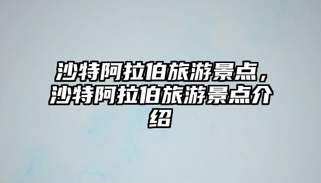 沙特阿拉伯旅游景點，沙特阿拉伯旅游景點介紹