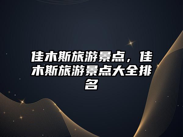 佳木斯旅游景點，佳木斯旅游景點大全排名