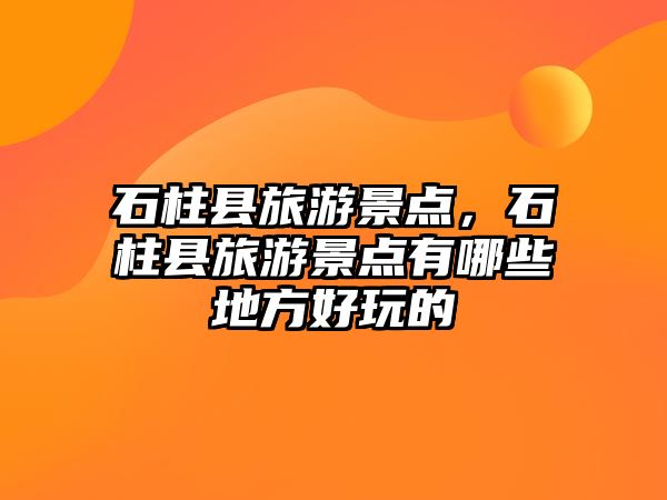 石柱縣旅游景點(diǎn)，石柱縣旅游景點(diǎn)有哪些地方好玩的