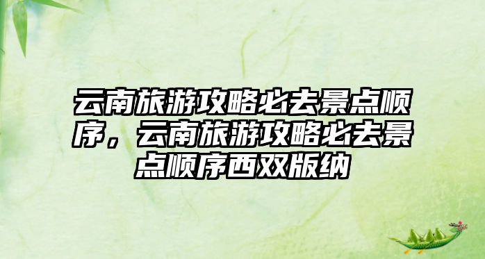 云南旅游攻略必去景點順序，云南旅游攻略必去景點順序西雙版納