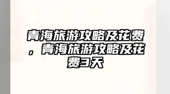青海旅游攻略及花費，青海旅游攻略及花費3天