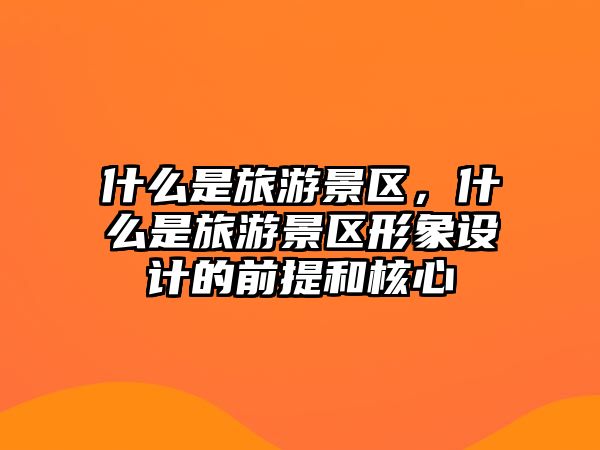 什么是旅游景區，什么是旅游景區形象設計的前提和核心