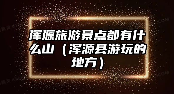 渾源旅游景點都有什么山（渾源縣游玩的地方）