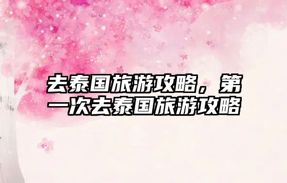 去泰國(guó)旅游攻略，第一次去泰國(guó)旅游攻略