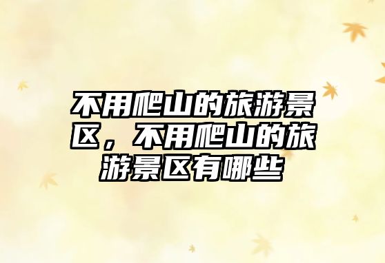 不用爬山的旅游景區(qū)，不用爬山的旅游景區(qū)有哪些