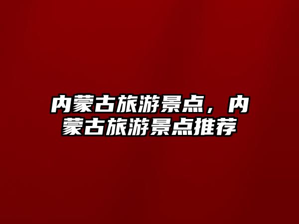 內蒙古旅游景點，內蒙古旅游景點推薦