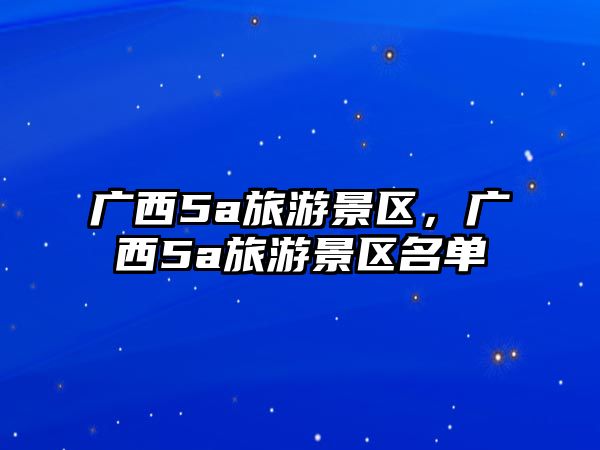 廣西5a旅游景區，廣西5a旅游景區名單
