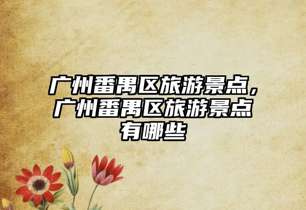 廣州番禺區(qū)旅游景點(diǎn)，廣州番禺區(qū)旅游景點(diǎn)有哪些