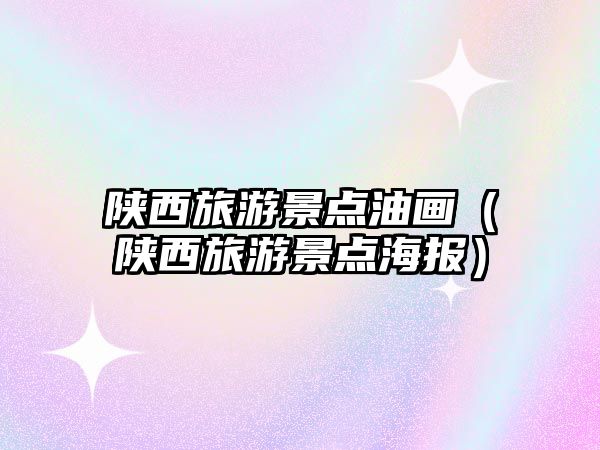 陜西旅游景點油畫（陜西旅游景點海報）