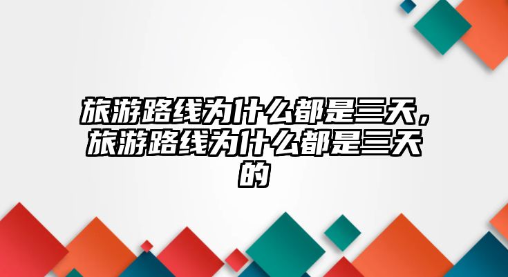 旅游路線為什么都是三天，旅游路線為什么都是三天的