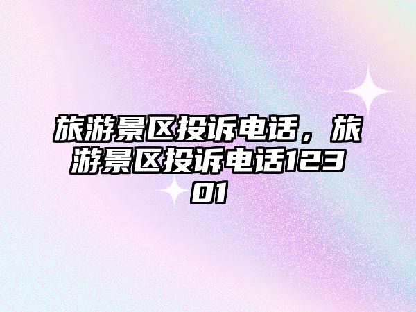 旅游景區投訴電話，旅游景區投訴電話12301
