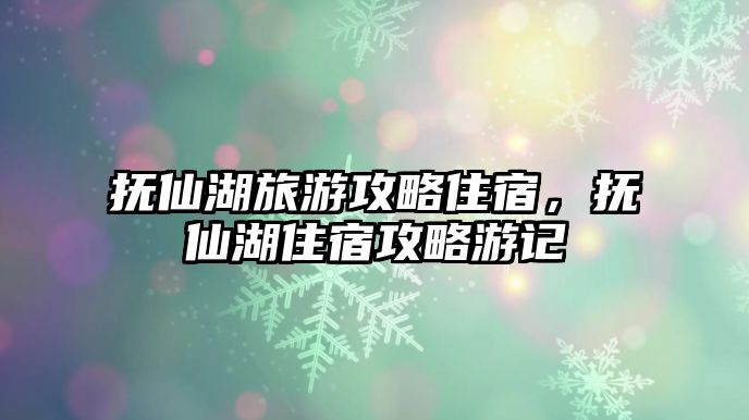 撫仙湖旅游攻略住宿，撫仙湖住宿攻略游記