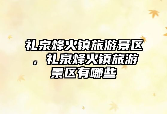 禮泉烽火鎮旅游景區，禮泉烽火鎮旅游景區有哪些