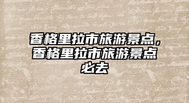香格里拉市旅游景點，香格里拉市旅游景點必去