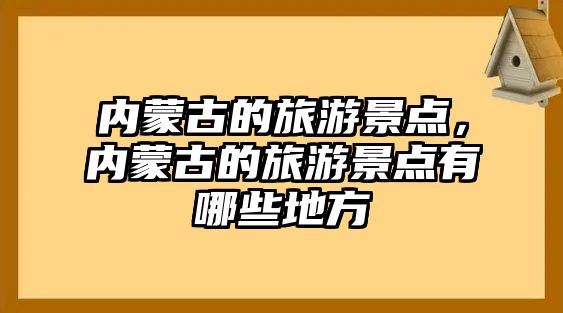 內(nèi)蒙古的旅游景點(diǎn)，內(nèi)蒙古的旅游景點(diǎn)有哪些地方