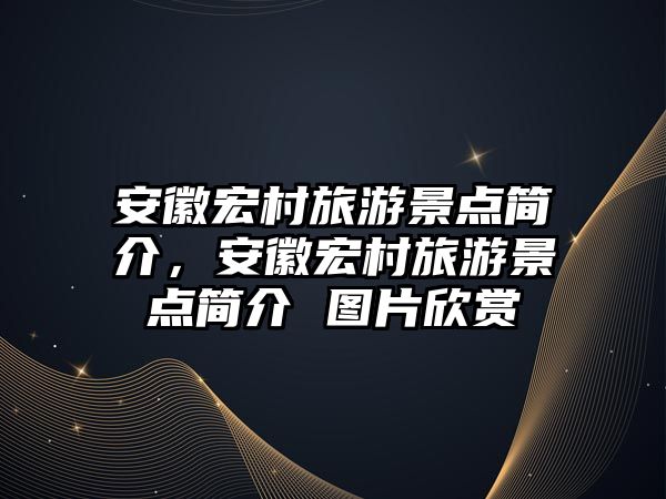 安徽宏村旅游景點簡介，安徽宏村旅游景點簡介 圖片欣賞