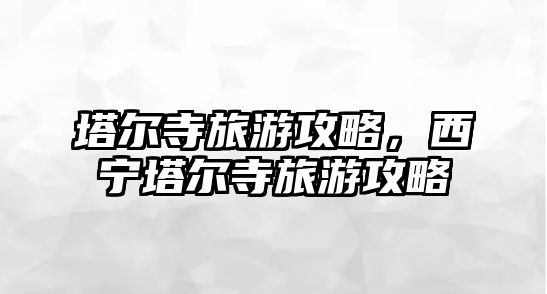 塔爾寺旅游攻略，西寧塔爾寺旅游攻略