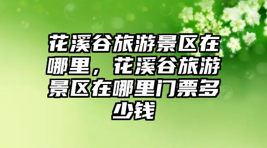 花溪谷旅游景區在哪里，花溪谷旅游景區在哪里門票多少錢