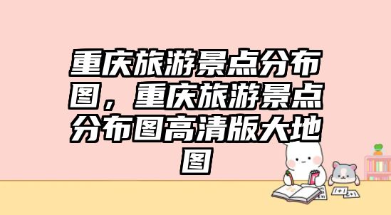 重慶旅游景點分布圖，重慶旅游景點分布圖高清版大地圖