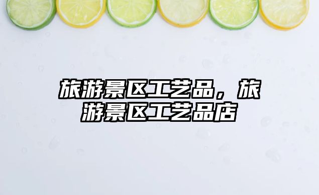 旅游景區(qū)工藝品，旅游景區(qū)工藝品店