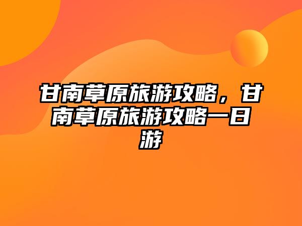 甘南草原旅游攻略，甘南草原旅游攻略一日游