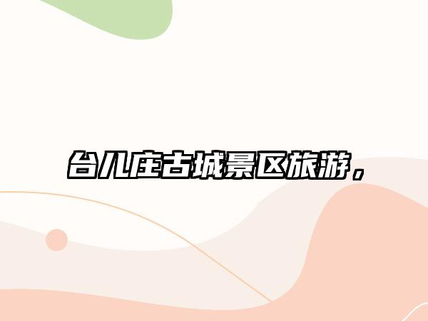 臺(tái)兒莊古城景區(qū)旅游，