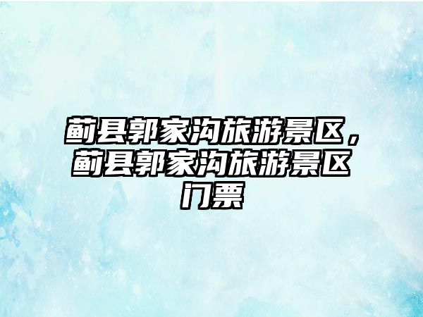 薊縣郭家溝旅游景區，薊縣郭家溝旅游景區門票