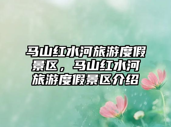 馬山紅水河旅游度假景區，馬山紅水河旅游度假景區介紹