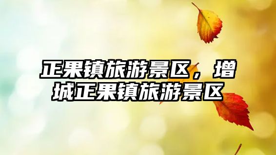 正果鎮(zhèn)旅游景區(qū)，增城正果鎮(zhèn)旅游景區(qū)