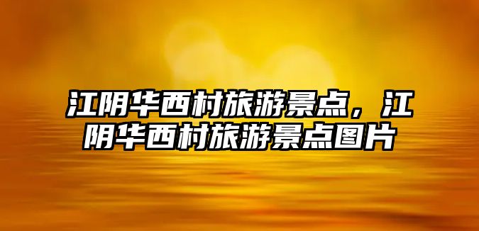 江陰華西村旅游景點，江陰華西村旅游景點圖片