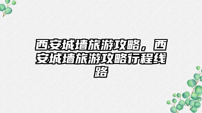 西安城墻旅游攻略，西安城墻旅游攻略行程線路