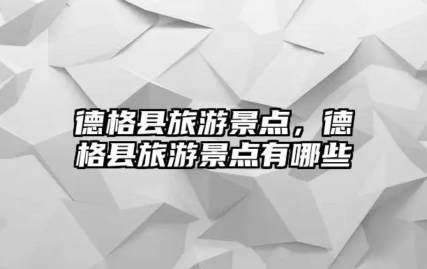 德格縣旅游景點，德格縣旅游景點有哪些