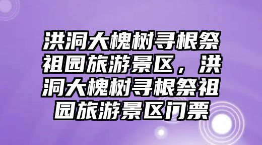 洪洞大槐樹尋根祭祖園旅游景區，洪洞大槐樹尋根祭祖園旅游景區門票