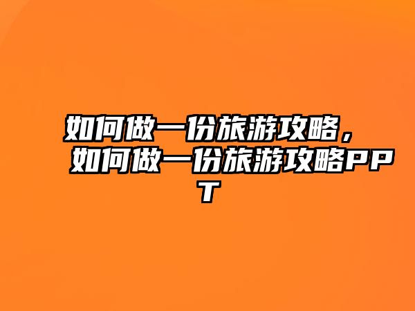 如何做一份旅游攻略，如何做一份旅游攻略PPT