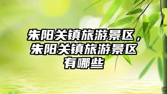 朱陽關鎮旅游景區，朱陽關鎮旅游景區有哪些