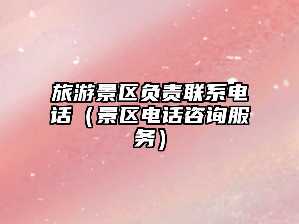 旅游景區負責聯系電話（景區電話咨詢服務）