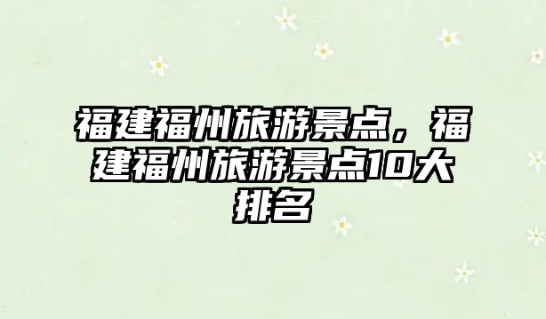 福建福州旅游景點(diǎn)，福建福州旅游景點(diǎn)10大排名