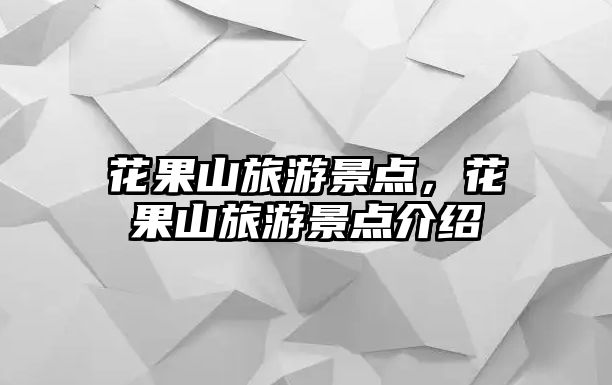 花果山旅游景點(diǎn)，花果山旅游景點(diǎn)介紹