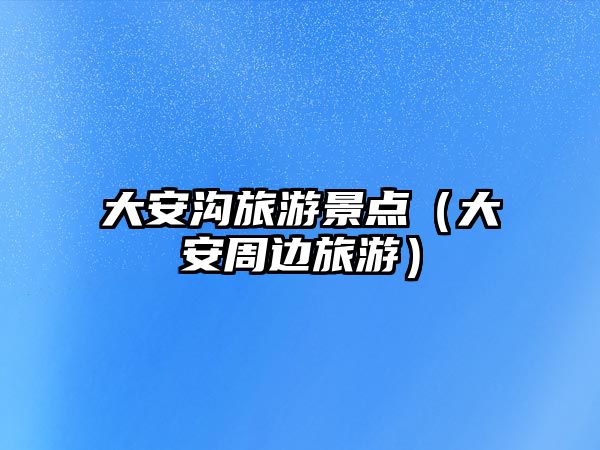 大安溝旅游景點（大安周邊旅游）