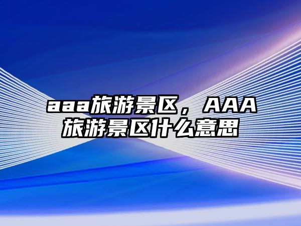 aaa旅游景區，AAA旅游景區什么意思